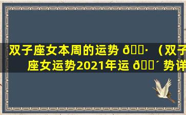 双子座女本周的运势 🌷 （双子座女运势2021年运 🐴 势详解）